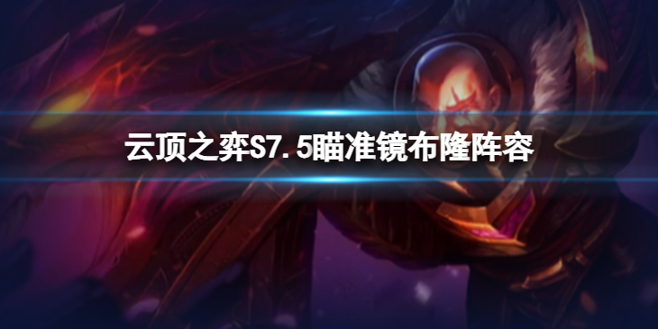《云顶之弈》瞄准镜布隆怎么玩？S7.5瞄准镜布隆阵容推荐