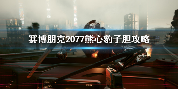 《赛博朋克2077》熊心豹子胆任务 熊心豹子胆攻略