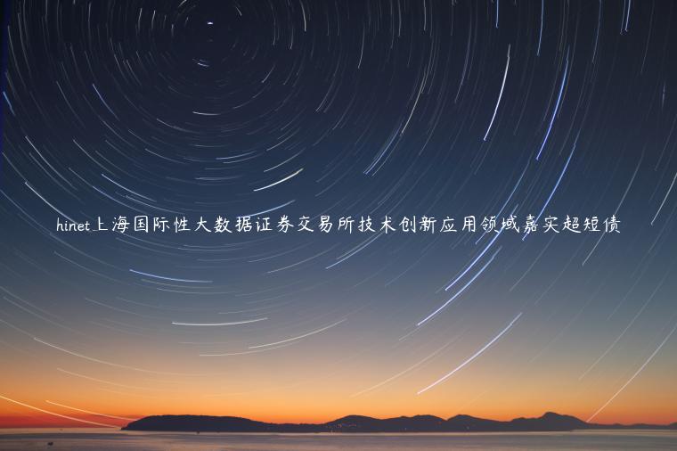 hinet上海国际性大数据证券交易所技术创新应用领域嘉实超短债