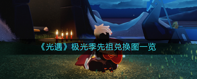 《光遇》极光季先祖兑换图一览