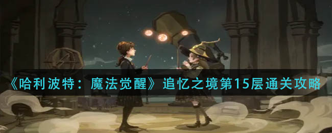 《哈利波特：魔法觉醒》追忆之境第15层通关攻略