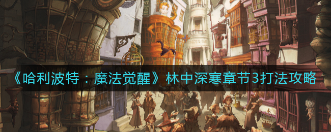 《哈利波特：魔法觉醒》林中深寒章节3打法攻略