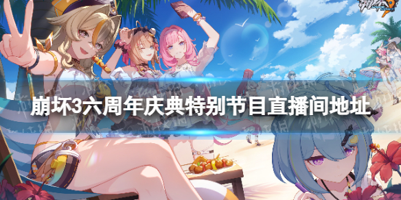 《崩坏3》六周年庆典特别节目在哪看-六周年庆典特别节目直播间地址