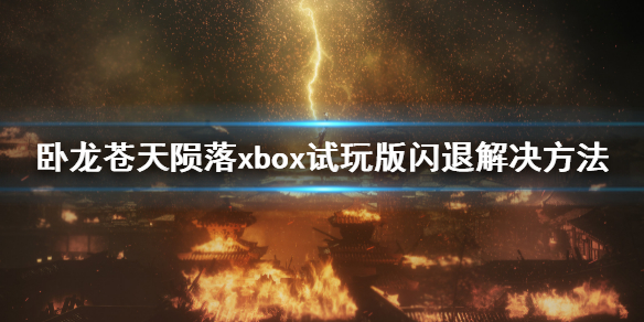 《卧龙苍天陨落》闪退怎么办？xbox试玩版闪退解决方法