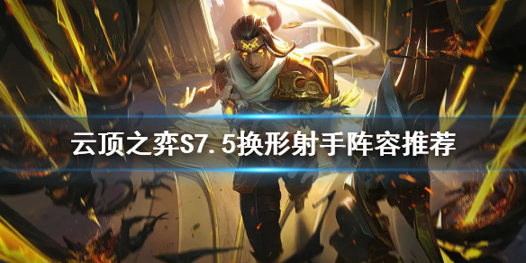 《云顶之弈》S7.5换形射手怎么玩？S7.5换形射手阵容推荐