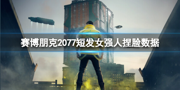 《赛博朋克2077》短发女强人怎么捏？短发女强人捏脸数据分享
