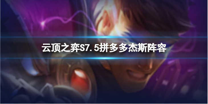 《云顶之弈》拼多多杰斯怎么玩？S7.5拼多多杰斯阵容推荐