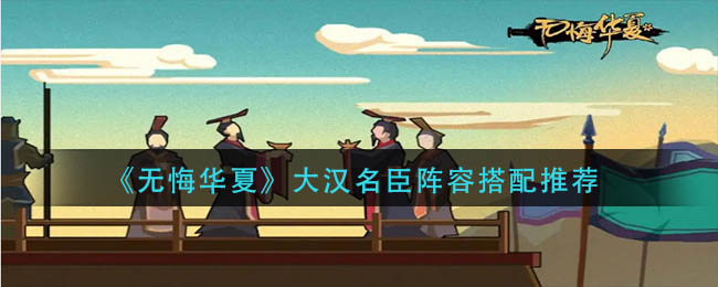 无悔华夏大汉名臣阵容怎么搭配-大汉名臣阵容搭配推荐