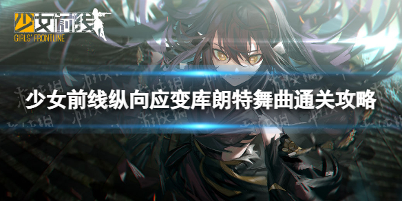 《少女前线》纵向应变库朗特舞曲怎么过-纵向应变库朗特舞曲通关策略