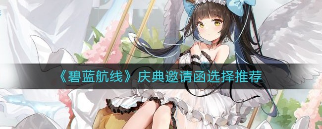 《碧蓝航线》庆典邀请函选择推荐