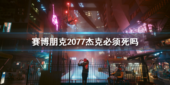 《赛博朋克2077》杰克必须死吗？杰克死亡剧情介绍