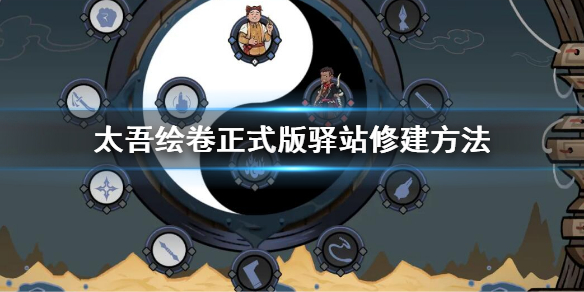 《太吾绘卷》正式版驿站修建方法 荒废的驿站怎么修
