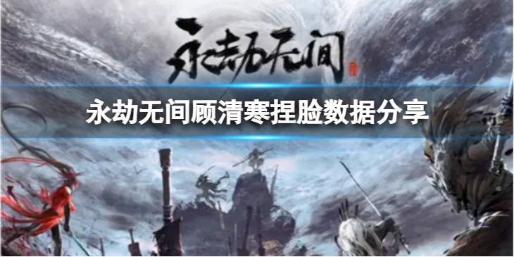 《永劫无间》顾清寒捏脸数据珍珠分享 珍珠顾清寒怎么捏