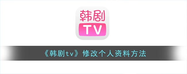 韩剧tv怎么改个人信息-韩剧tv修改个人资料方法