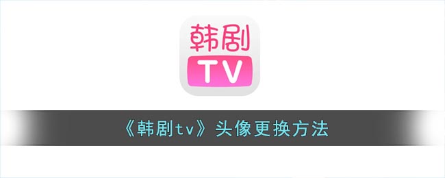 韩剧tv怎么修改头像-韩剧tv头像更换方法