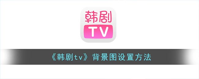 韩剧tv怎么修改背景图-韩剧tv背景图设置方法