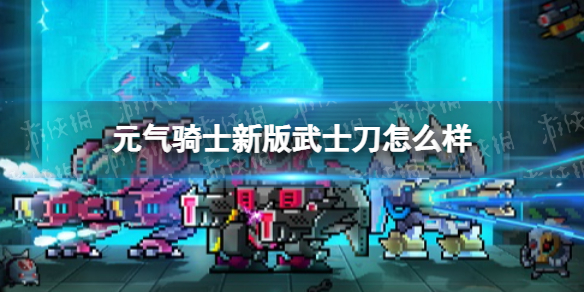 《元气骑士》新版武士刀怎么样-新版武士刀介绍