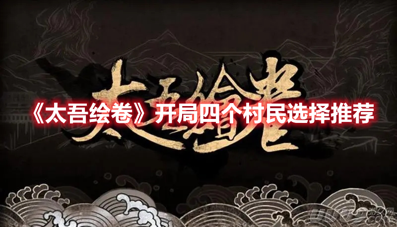 《太吾绘卷》开局四个村民选择推荐