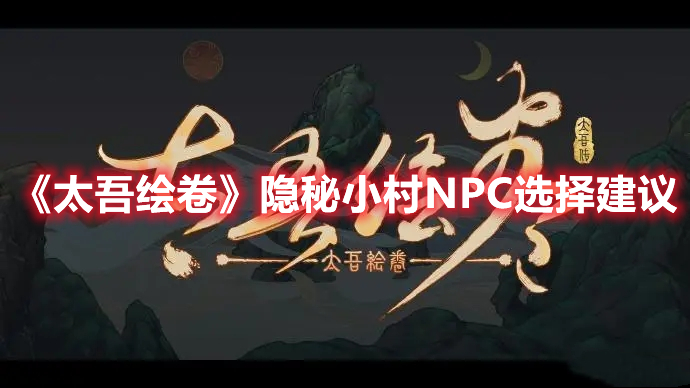 《太吾绘卷》隐秘小村NPC选择建议