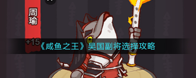 咸鱼之王吴国副将怎么打吴国副将选择攻略