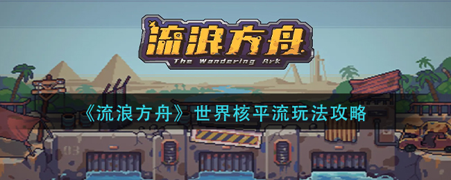 流浪方舟世界核平流怎么玩__世界核平流玩法攻略