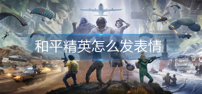 和平精英怎么发表情-表情发送方法