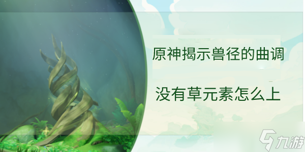 《原神》揭示兽径的曲调没有草元素怎么上去