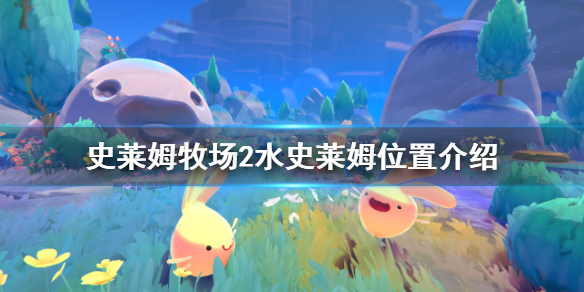 《史莱姆牧场2》水史莱姆在哪？水史莱姆位置介绍
