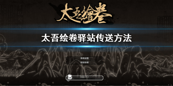 《太吾绘卷》驿站怎么传送？驿站传送方法