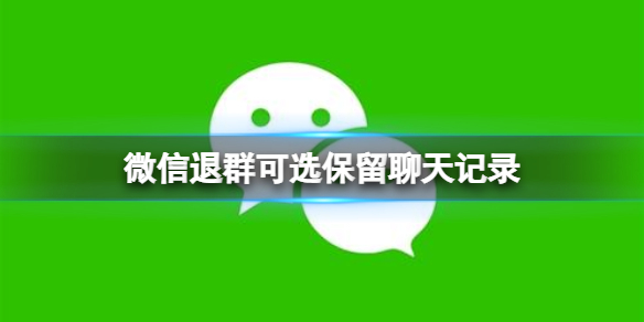 微信退群可选保留聊天记录-新功能退群保留聊天记录介绍