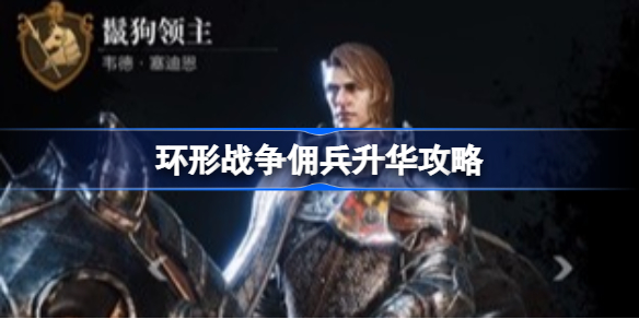 环形战争佣兵该怎么升华-环形战争佣兵升华攻略