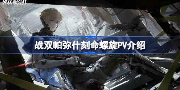 战双帕弥什新版本内容分享-战双帕弥什刻命螺旋PV介绍