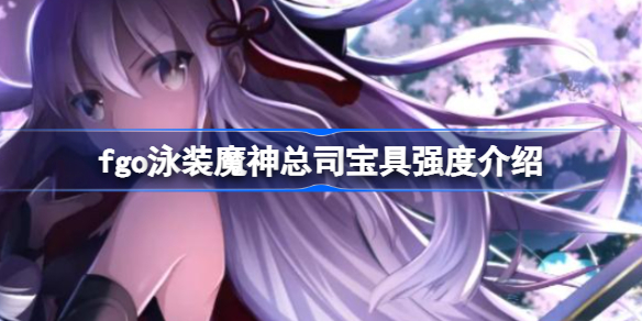 fgo泳装魔神总司宝具强度介绍-fgo泳装魔神总司抽几宝最好