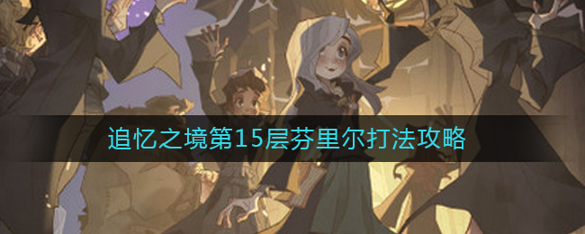 哈利波特魔法觉醒追忆之境第15层怎么过追忆之境第15层通关攻略