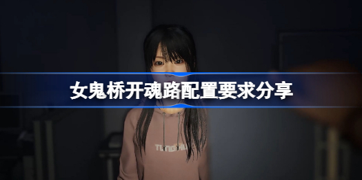 女鬼桥开魂路配置要求高吗-女鬼桥开魂路配置要求分享