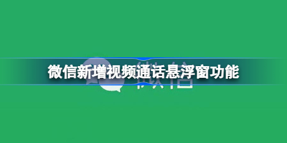 微信新增视频通话悬浮窗该怎么用-微信新增视频通话悬浮窗功能