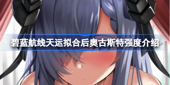 碧蓝航线天运拟合后奥古斯特属性怎么样-天运拟合后奥古斯特强度介绍