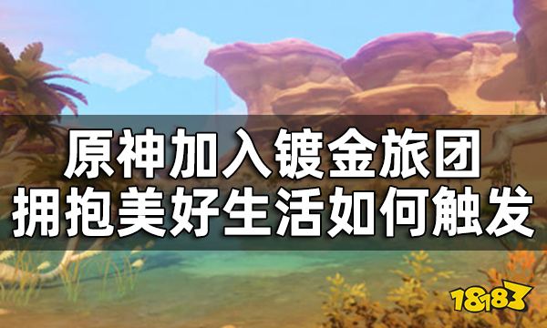 《原神》加入镀金旅团拥抱美好生活任务攻略 加入镀金旅团拥抱美好生活如何触发