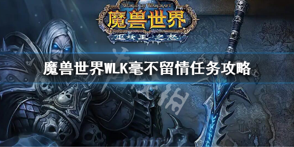 《魔兽世界》WLK毫不留情任务攻略 wlk毫不留情任务对话选择