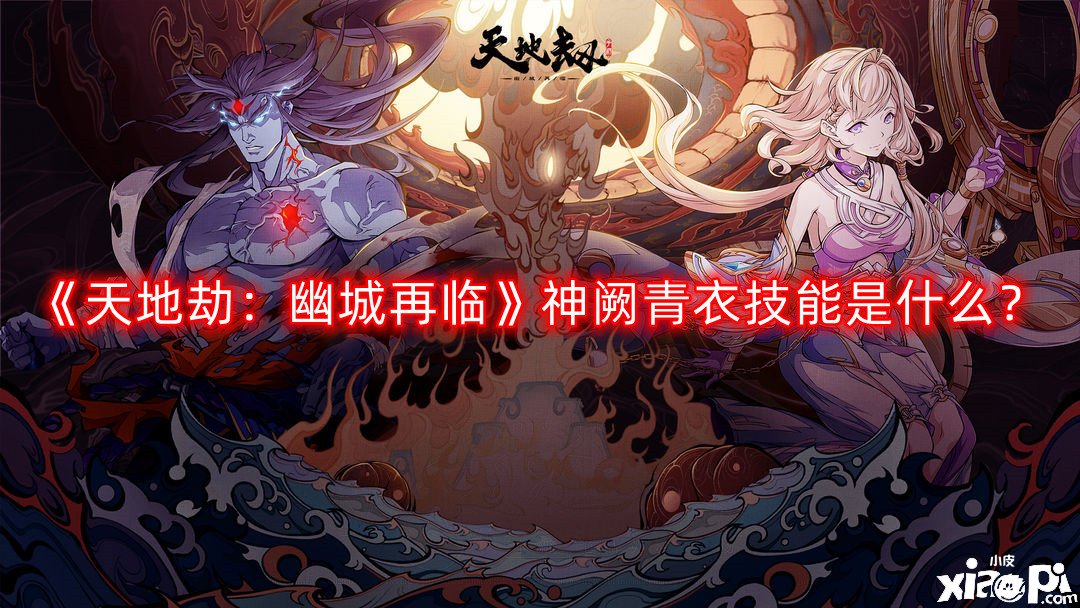 天地劫：幽城再临神阙青衣技能是什么