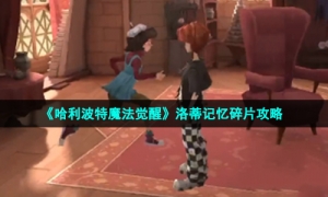 《哈利波特魔法觉醒》洛蒂记忆碎片策略
