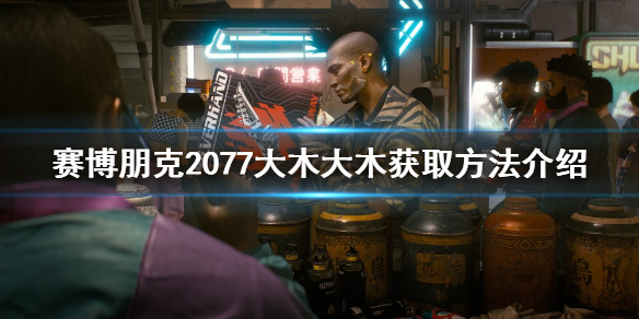 《赛博朋克2077》大木大木如何获取？大木大木获取方法介绍