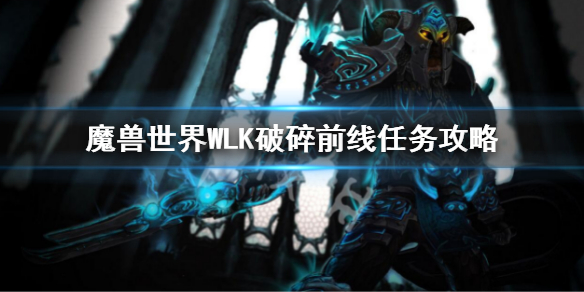 《魔兽世界》WLK破碎前线任务攻略 巫妖王之怒破碎前线任务