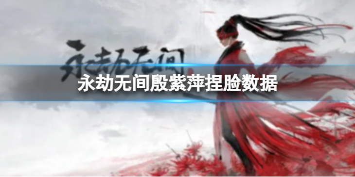 《永劫无间》殷紫萍捏脸数据公孙离分享 公孙离殷紫萍怎么捏