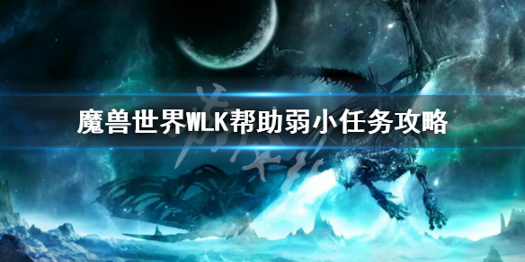 《魔兽世界》WLK帮助弱小任务攻略 WLK帮助弱小任务玩法