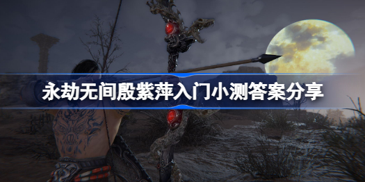永劫无间殷紫萍入门小测答案是什么-永劫无间殷紫萍入门小测答案分享