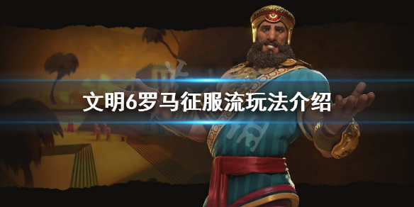 《文明6》罗马怎么玩？罗马征服流玩法分享
