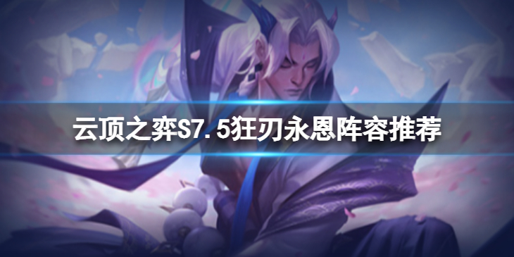 《云顶之弈》S7.5狂刃永恩怎么玩？S7.5狂刃永恩阵容推荐
