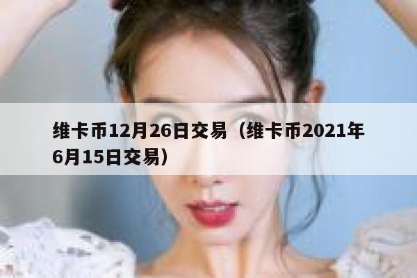 维卡币12月26日交易（维卡币2021年6月15日交易）-第1张图片-坲魔头网