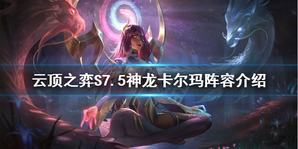 《云顶之弈》S7.5神龙卡尔玛怎么玩？S7.5神龙卡尔玛阵容介绍